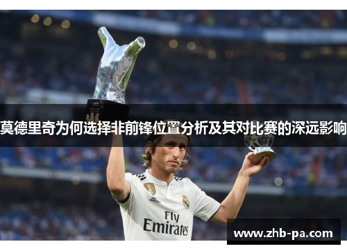 莫德里奇为何选择非前锋位置分析及其对比赛的深远影响