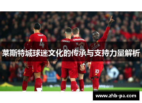 莱斯特城球迷文化的传承与支持力量解析