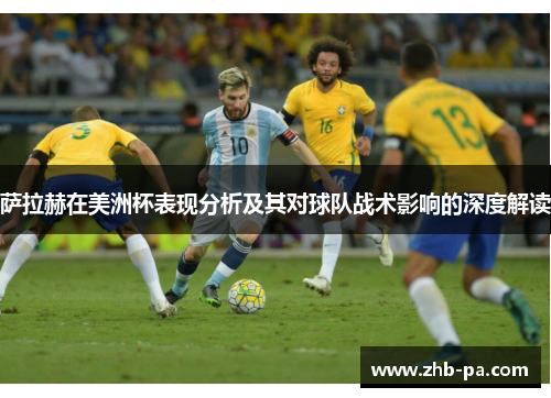 萨拉赫在美洲杯表现分析及其对球队战术影响的深度解读