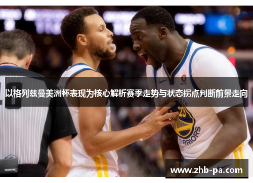 以格列兹曼美洲杯表现为核心解析赛季走势与状态拐点判断前景走向