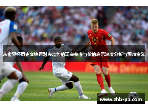 从世界杯历史交锋看对决走势的现实参考与价值启示深度分析与预判意义