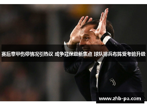 赛后意甲伤停情况引热议 成争冠保级新焦点 球队排兵布阵受考验升级