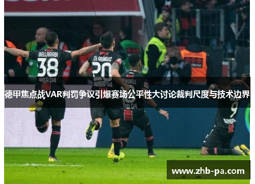 德甲焦点战VAR判罚争议引爆赛场公平性大讨论裁判尺度与技术边界