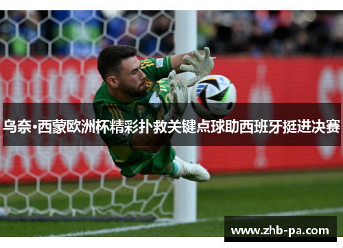 乌奈·西蒙欧洲杯精彩扑救关键点球助西班牙挺进决赛