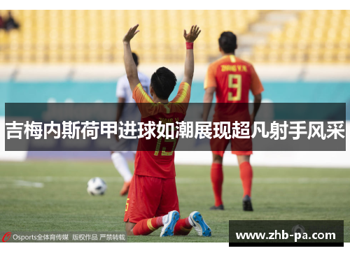 吉梅内斯荷甲进球如潮展现超凡射手风采