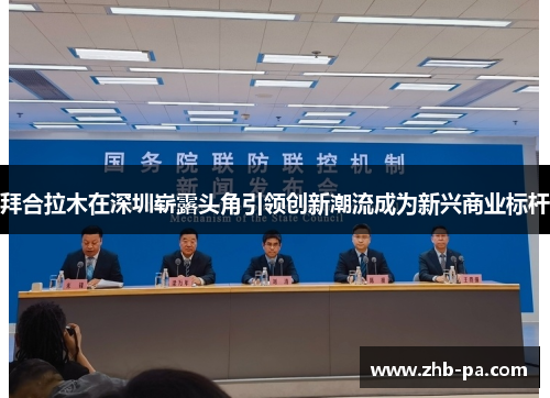 拜合拉木在深圳崭露头角引领创新潮流成为新兴商业标杆