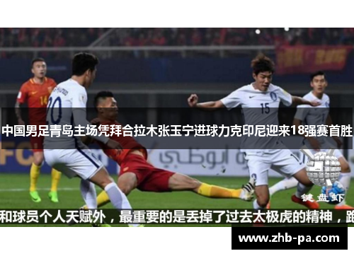 中国男足青岛主场凭拜合拉木张玉宁进球力克印尼迎来18强赛首胜
