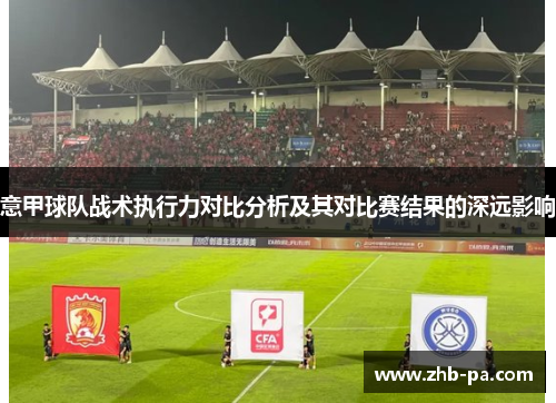 意甲球队战术执行力对比分析及其对比赛结果的深远影响
